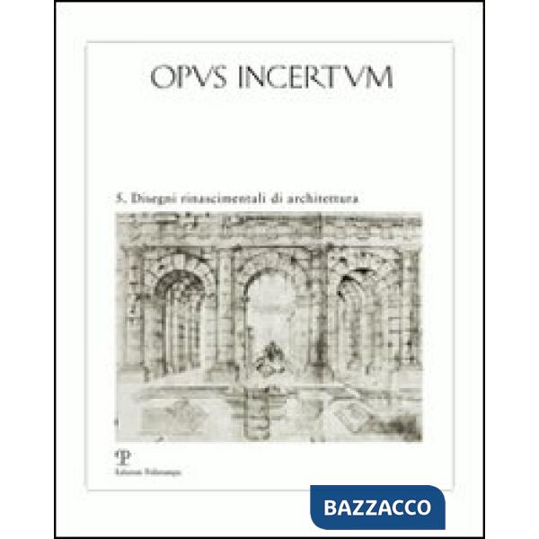 Opus incertum. Ediz. illustrata. Vol. 5: Disegni rinascimentali di architettura
