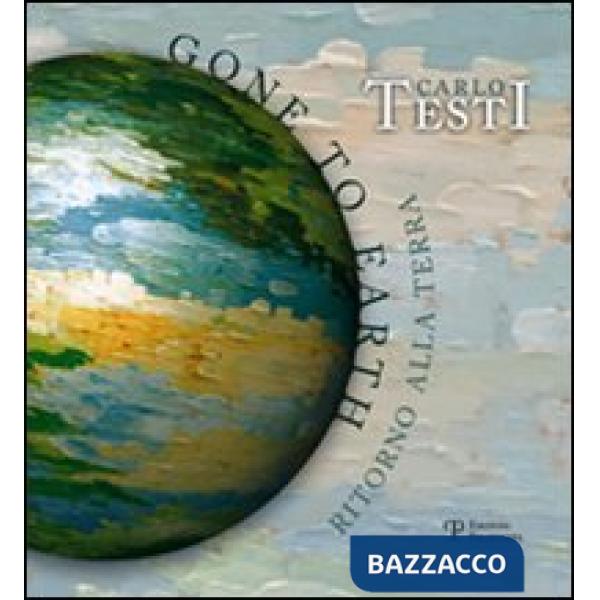 Carlo Testi. Gone to earth-Ritorno alla terra. Catalogo della mostra. Ediz. bili