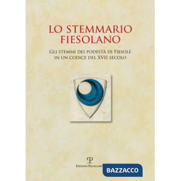 Stemmario fiesolano. Gli stemmi dei podestà di Fiesole in un codice del XVII sec