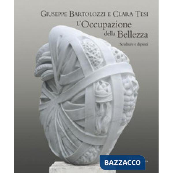 Giuseppe Bartolozzi e Clara Tesi. L'occupazione della bellezza. Catalogo della m