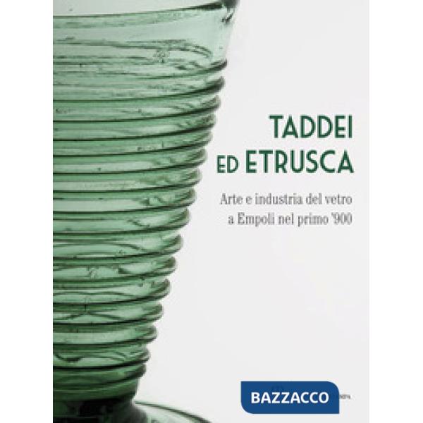 Taddei ed Etrusca. Arte e industria del vetro a Empoli nel primo '900. Ediz. ill