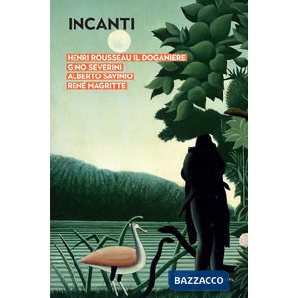 Incanti. Henri Rousseau il Doganiere, Gino Severini, Alberto Savinio, René Magri