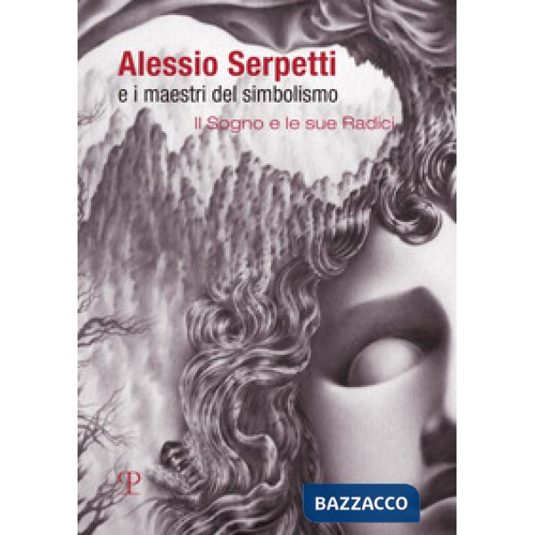Alessio Serpetti e i maestri del simbolismo. Il sogno e le sue radici. Ediz. ill