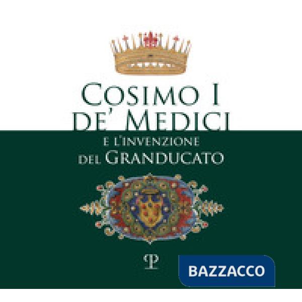 Cosimo I de' Medici e l'invenzione del granducato