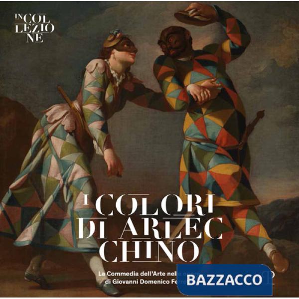 Colori di Arlecchino. La commedia dell'arte nelle opere di Giovanni Domenico Ferretti. Catalogo della mostra (Firenze, 25 febbra