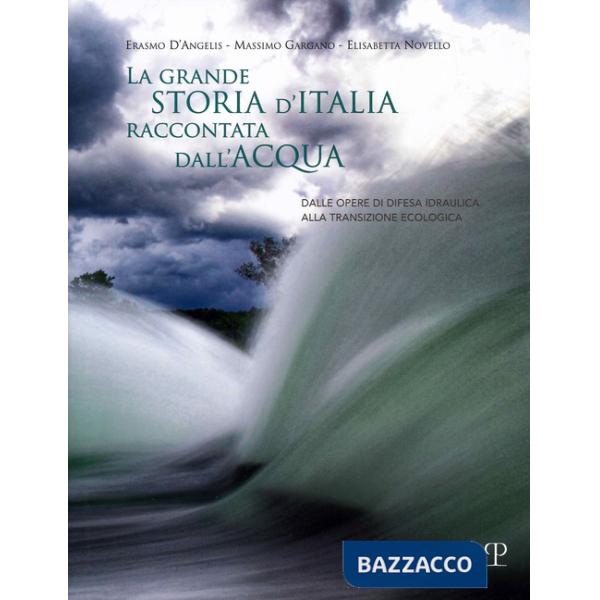 Grande storia d'Italia raccontata dall'acqua. Dalle opere di difesa idraulica alla transizione ecologica (La)