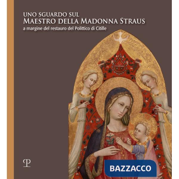 Sguardo sul Maestro della Madonna Straus. A margine del restauro del Polittico di Citille. Ediz. illustrata (Uno)