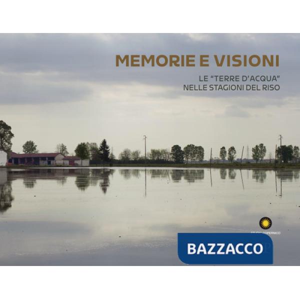 Memorie e visioni dalle «Terre d'Acqua» nelle stagioni del riso. Ediz. italiana e inglese