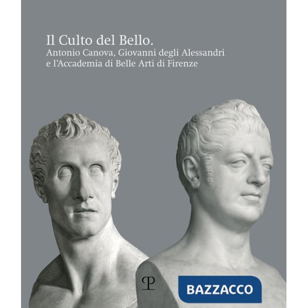 Culto del bello. Antonio Canova, Giovanni Degli Alessandri e l'Accademia di Belle Arti di Firenze (Il)