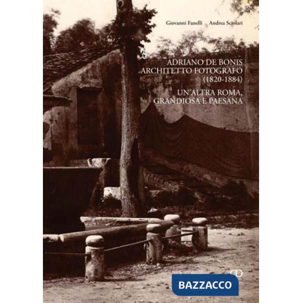 Adriano De Bonis architetto fotografo (1820-1884). Un'altra Roma, grandiosa e paesana