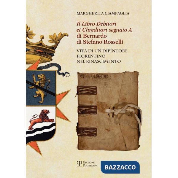 «Libro debitori et chreditori segnato A» di Bernardo di Stefano Rosselli. Vita di un dipintore fiorentino nel Rinascimento (Il)