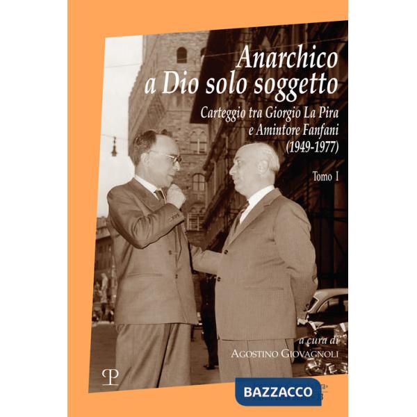Anarchico a Dio solo soggetto. Carteggio tra Giorgio La Pira e Amintore Fanfani (1949-1977). Vol. 1