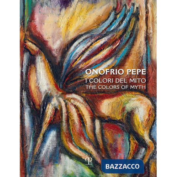 Onofrio Pepe. I colori del mito. Ediz. multilingue