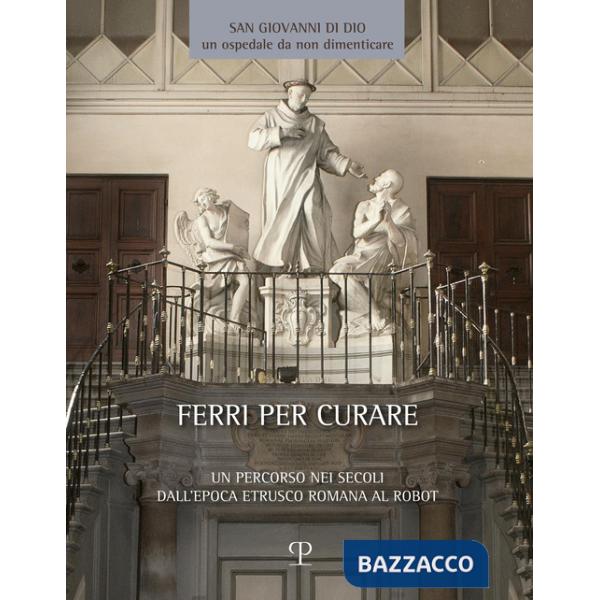 Ferri per curare. Un percorso nei secoli dall'epoca etrusco romana al robot