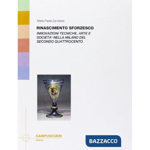 Rinascimento sforzesco. Innovazioni tecniche, arte e società nella Milano del secondo Quattrocento