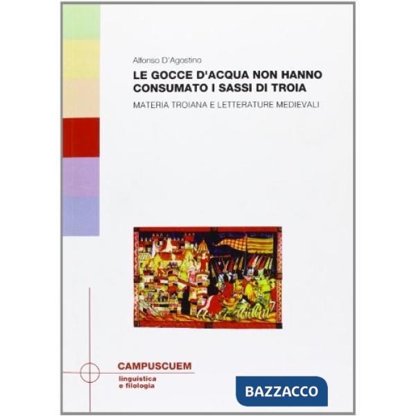 Gocce d'acqua non hanno consumato i sassi di Troia. Materia troinana e letterature medievali (Le)
