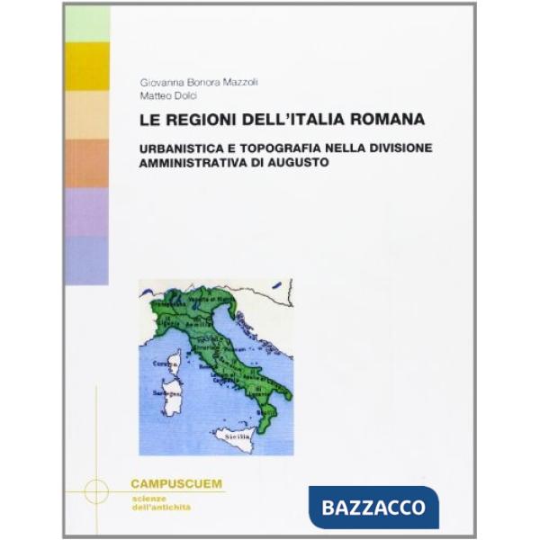 Regioni dell'Italia romana. Urbanistica e topografia nella divisione amministrativa di Augusto (Le)