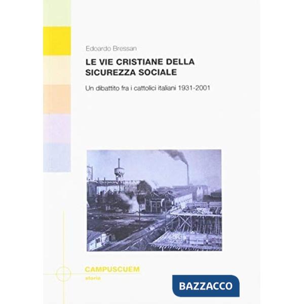 Vie cristiane della sicurezza sociale. Un dibattito fra cattolici italiani 1931-2001 (Le)