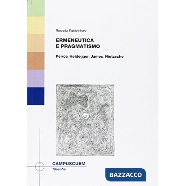 Ermeneutica e pragmatismo. Peirce, Heidegger, James, Nietzsche