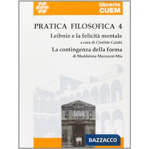 Pratica filosofica. Vol. 4: Leibniz e la felicità mentale. La contingenza della forma