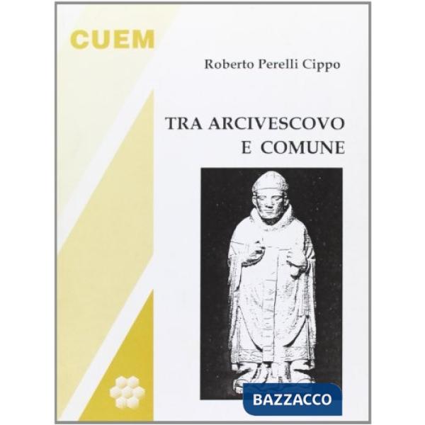 Tra arcivescovo e comune. Momenti e personaggi del medioevo milanese