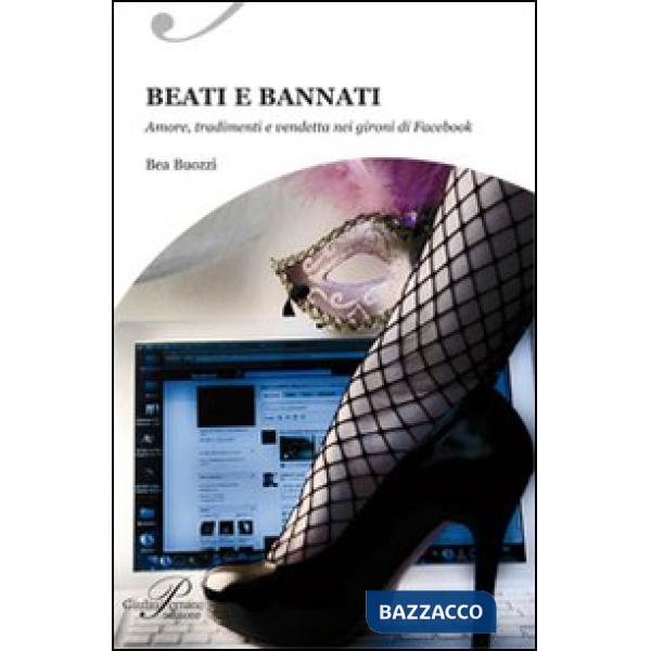 Beati e bannati. Amori, tradimenti e vendetta nei giorni di Facebook