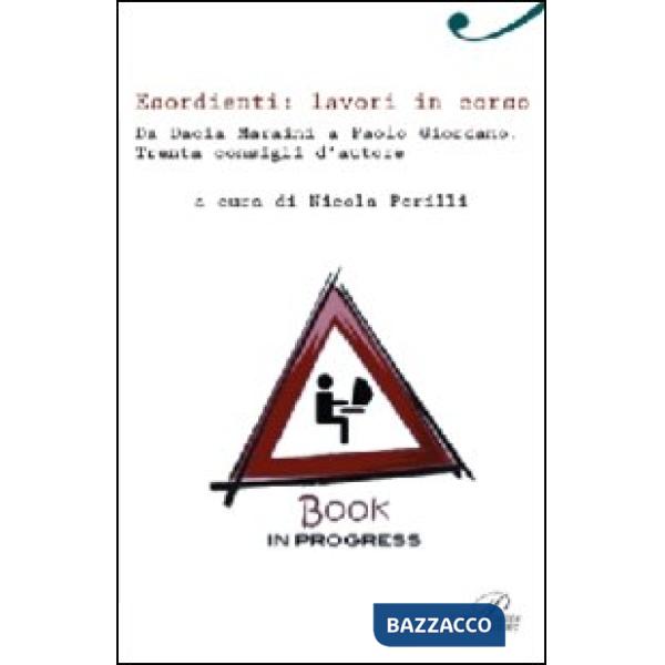 Esordienti: lavori in corso. Da Dacia Maraini a Paolo Giordano. Trenta consigli d'autore