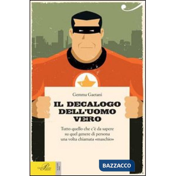 Decalogo dell'uomo vero. Tutto quello che c'è da sapere su quel genere di persona una volta chiamato «maschio» (Il)