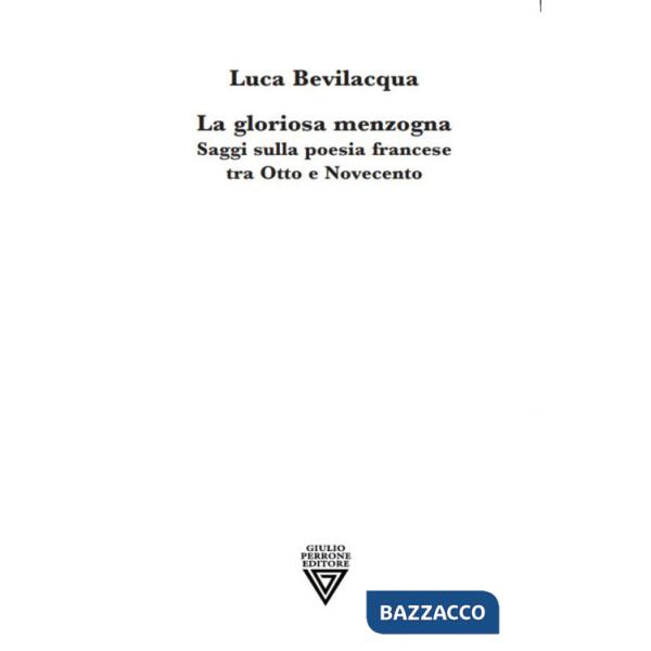 Gloriosa menzogna. Saggi sulla poesia francese tra Otto e Novecento (La)