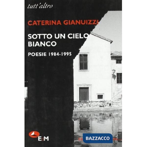 Sotto un cielo bianco. Poesie (1984-1995)