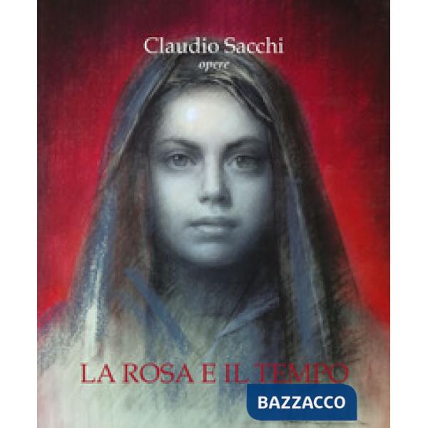 Claudio Sacchi. Opere. La rosa e il tempo. Ediz. a colori