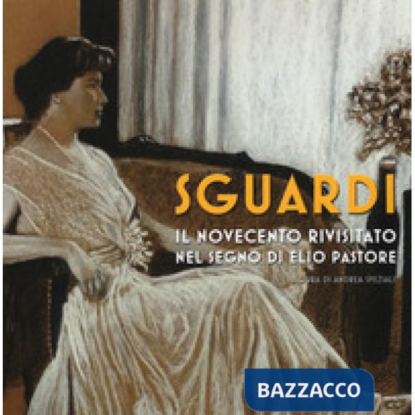 Sguardi. Il Novecento nel segno di Elio Pastore. Catalogo della mostra (Milano, 6-21 luglio 2019). Ediz. a colori