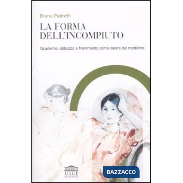Forma dell'incompiuto. Quaderno, abbozzo e frammento come opera del moderno (La)