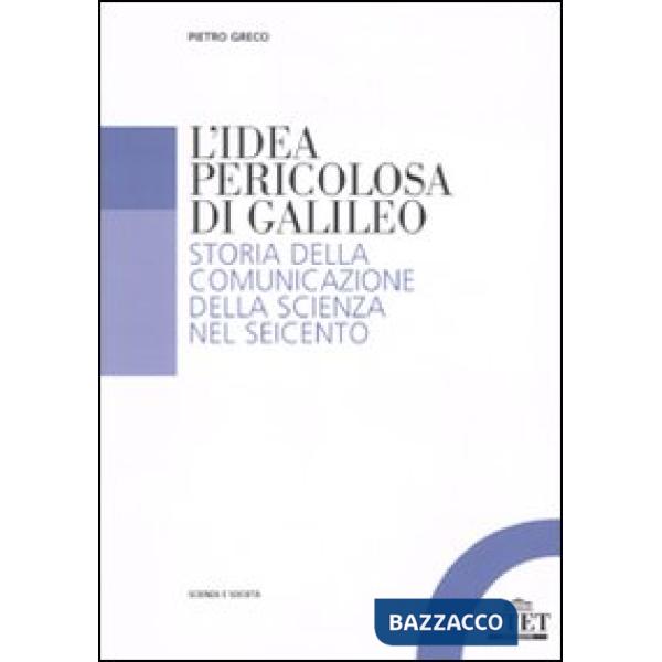 Idea pericolosa di Galileo. Storia della comunicazione della scienza nel Seicento (L')