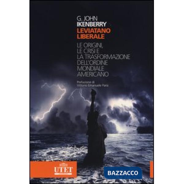 Leviatano liberale. L origini, le crisi e la trasformazione dell'ordine mondiale americano