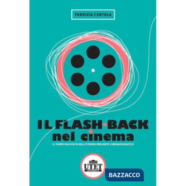 Flash back nel cinema. Il tempo riavvolto nell'eterno presente cinematografico (Il)