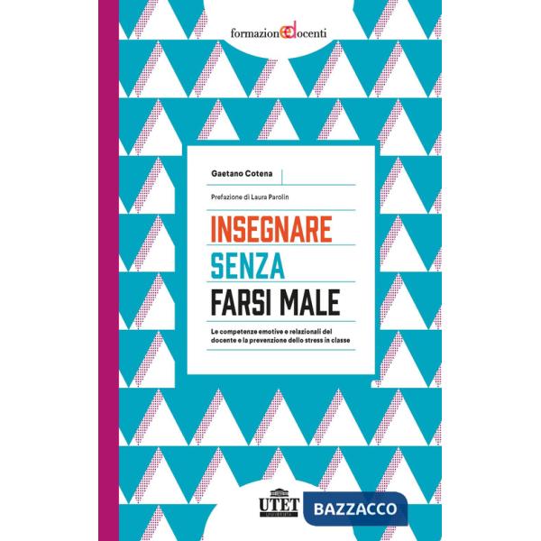 Insegnare senza farsi male. Le competenze emotive e relazionali del docente e la prevenzione dello stress in classe