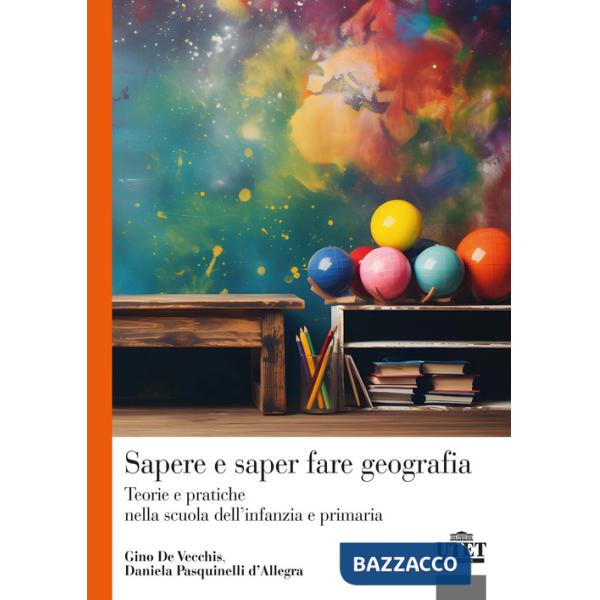 Sapere e saper fare geografia. Teorie e pratiche nella scuola dell'infanzia e primaria
