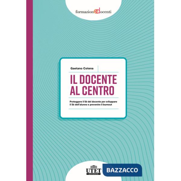 Docente al centro. Proteggere il Sé del docente per sviluppare il Sé dell'alunno e prevenire burnout (Il)