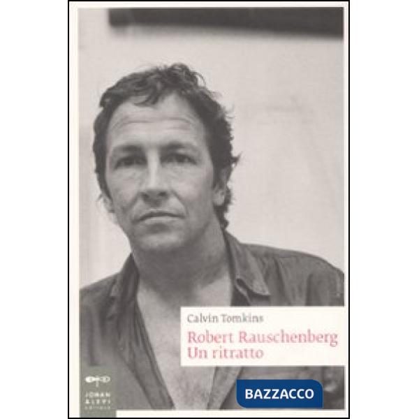 Robert Rauschenberg. Un ritratto