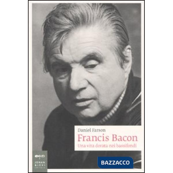 Francis Bacon. Una vita dorata nei bassifondi
