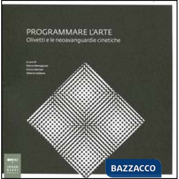 Programmare l'arte. Olivetti e le neoavanguardie cinetiche. Catalogo della mostra. Ediz. illustrata
