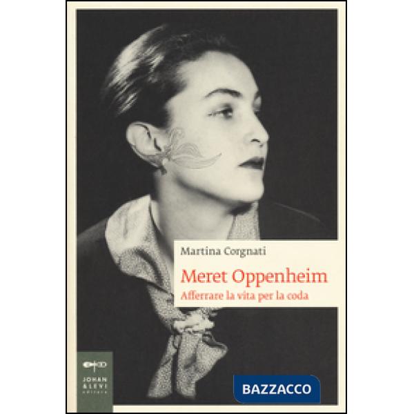 Meret Oppenheim. Afferrare la vita per la coda