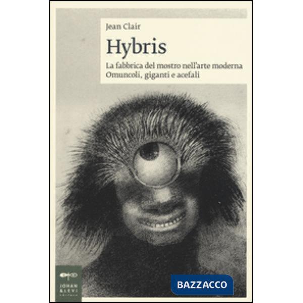 Hybris. La fabbrica del mostro nell'arte moderna. Omuncoli, giganti e acefali. Ediz. illustrata