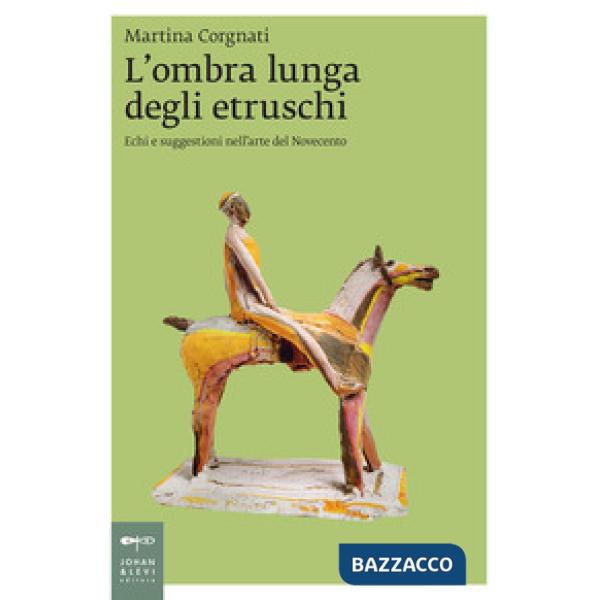Ombra lunga degli etruschi. Echi e suggestioni nell'arte del Novecento (L')