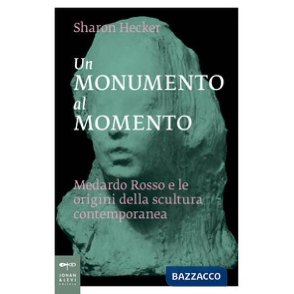 Monumento al momento. Medardo Rosso e le origini della scultura contemporanea (U