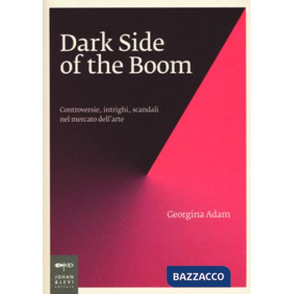 Dark side of the boom. Controversie, intrighi, scandali nel mercato dell'arte