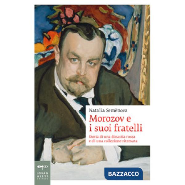 Morozov e i suoi fratelli. Storia di una dinastia russa e di una collezione ritrovata