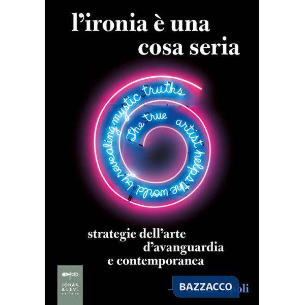 Ironia è una cosa seria. Strategie dell'arte d'avanguardia e contemporanea (L')