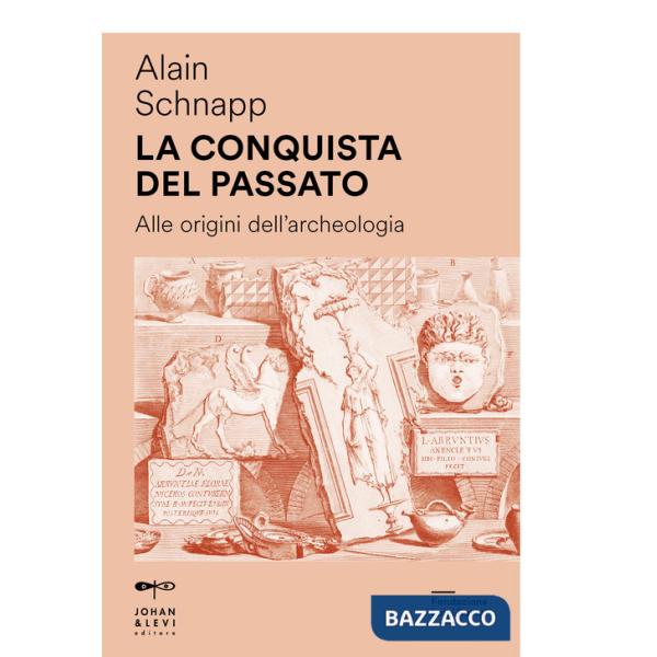 Conquista del passato. Alle origini dell'archeologia (La)